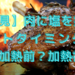 【必見】肉に塩を振るタイミングはいつがベスト?加熱前?加熱後?