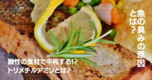 魚の臭みの原因とは？適切な対処方法とは？