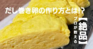 【必見】プロが教えるだし巻き卵作り方とは?