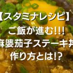 スタミナレシピ【麻婆茄子ステーキ丼】の作り方とは?