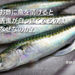 酢漬けした魚はなぜ表面が白っぽくなるのは?