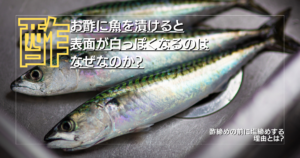 酢漬けした魚はなぜ表面が白っぽくなるのは？
