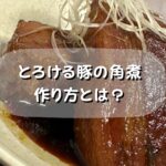 プロが作る柔らかくて『トロトロ』の豚の角煮のレシピとは?