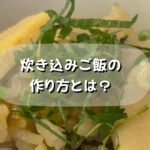 プロが作る味が染み込む!箸が止まらなくなる炊き込みご飯の作り方とは?