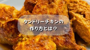 【簡単・時短】レシピ！高タンパク質低脂質！漬けて焼くだけのタンドリーチキンの作り方とは？